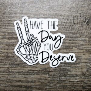 Have the Day You Deserve Sticker Die Cut